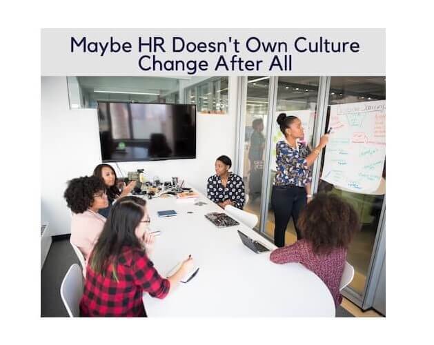 Maybe HR Doesn’t Own Culture Change After All